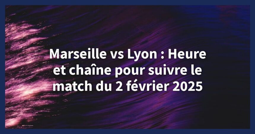 marseille lyon 2 février 2025