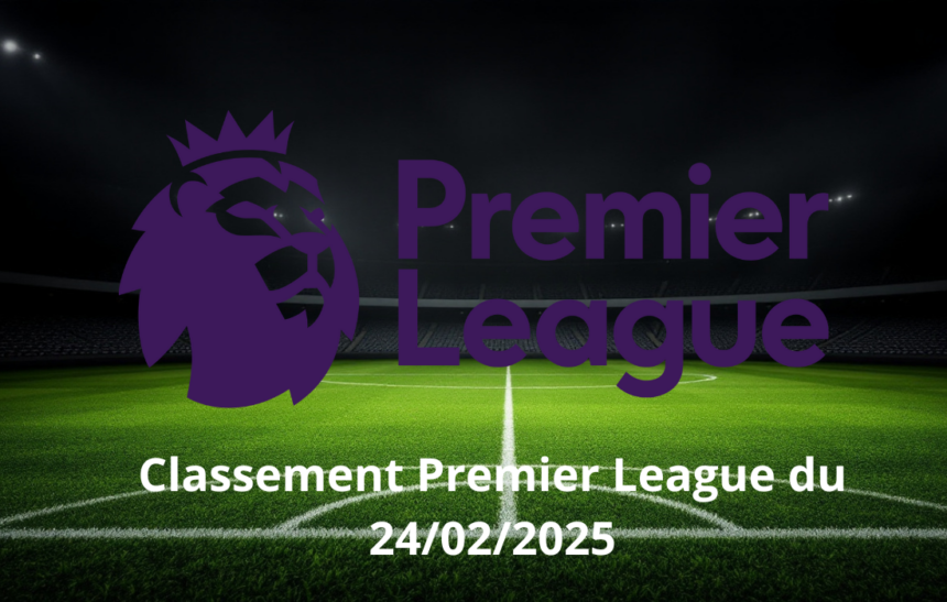 Classement Premier League du 24/02/2025