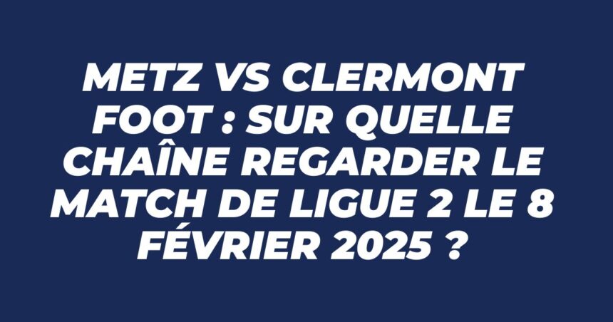 Metz vs Clermont Foot 8 février 2025