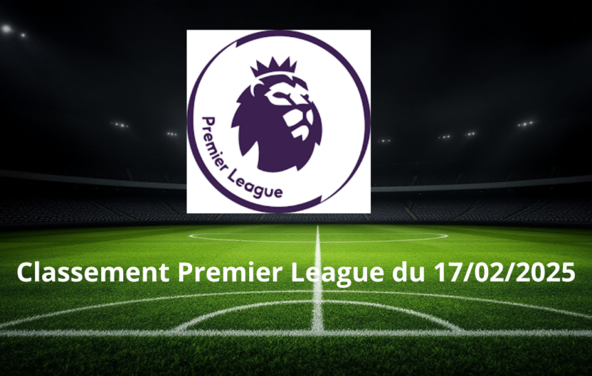 Classement Premier League du 17/02/2025