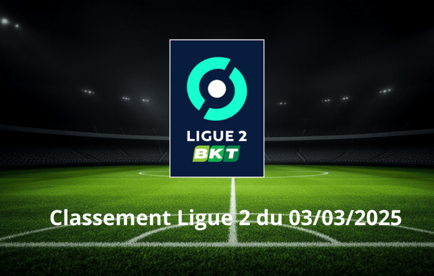 Classement Ligue 2 du 03/03/2025