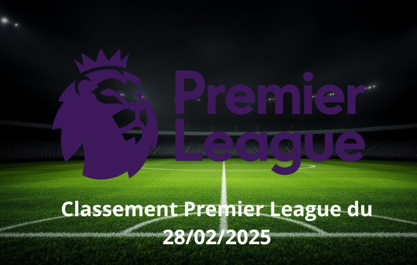Classement Premier League du 28/02/2025